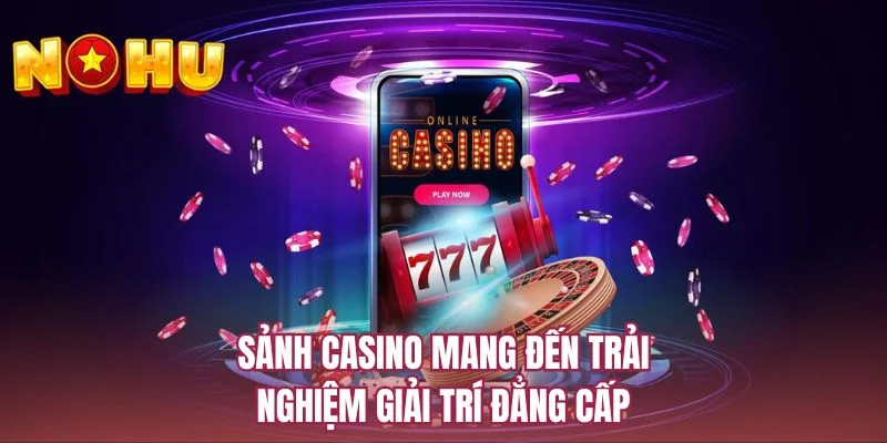 Sảnh casino mang đến trải nghiệm giải trí đẳng cấp